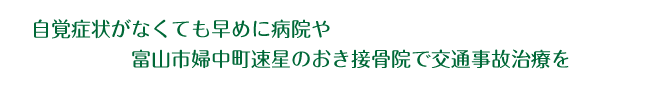 自覚症状がなくても早めに病院や富山市婦中町速星のおき接骨院で交通事故治療を