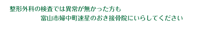 整形外科の検査では異常が無かった方も富山市婦中町速星のおき接骨院にいらしてください