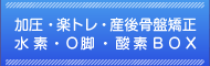 加圧・楽トレ・産後骨盤矯正・水素・O脚・酸素BOX
